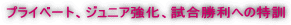プライベート、ジュニア強化、試合勝利への特訓